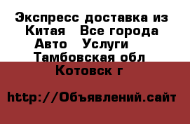 Экспресс доставка из Китая - Все города Авто » Услуги   . Тамбовская обл.,Котовск г.